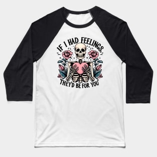 If i had feelings they's be for you Funny Skeleton Quote Hilarious Sayings Humor Gift Baseball T-Shirt